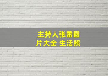 主持人张蕾图片大全 生活照